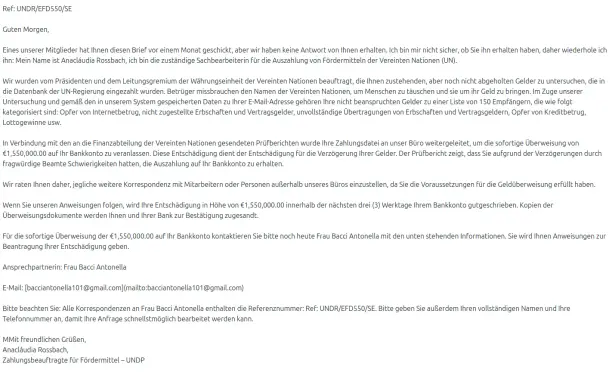 Eine Spammail mit folgendem Text:

Ref: UNDR/EFD550/SE
Guten Morgen,

Eines unserer Mitglieder hat Ihnen diesen Brief vor einem Monat geschickt, aber wir haben keine Antwort von Ihnen erhalten. Ich bin mir nicht sicher, ob Sie ihn erhalten haben, daher wiederhole ich
ihn: Mein Name ist Anacläudia Rossbach, ich bin die zuständige Sachbearbeiterin für die Auszahlung von Fördermitteln der Vereinten Nationen (UN).

Wir wurden vom Präsidenten und dem Leitungsgremium der Währungseinheit der Vereinten…