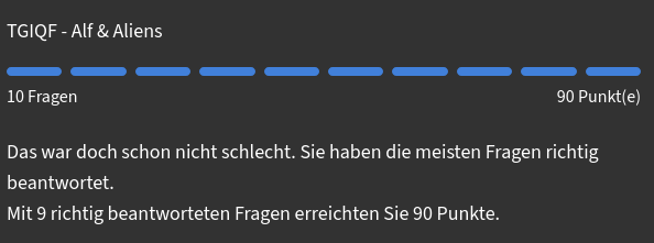 Die Anzeige zeigt einen Punktestand für eine Quiz namens "TGIQF - Alf & Aliens".
Es wurden 10 Fragen gestellt, und 9 Fragen wurden richtig beantwortet, was zu 90 Punkten führte.